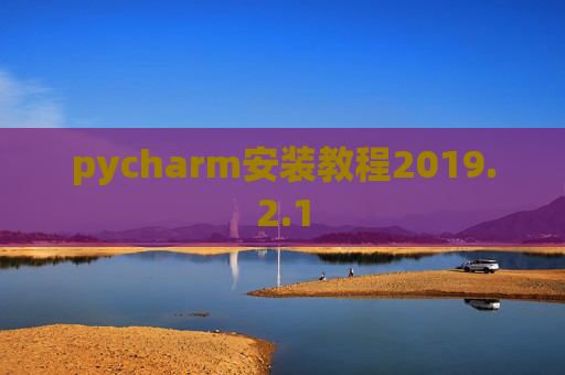 pycharm安装教程2019.2.1 pycharm安装教程2019.2.1